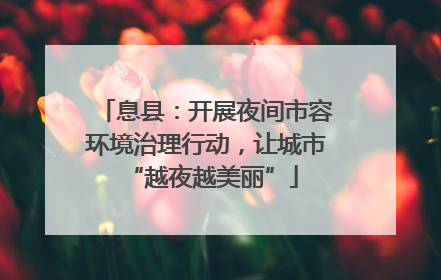 息县：开展夜间市容环境治理行动，让城市 “越夜越美丽”