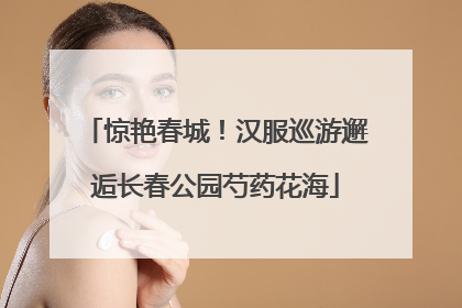 惊艳春城！汉服巡游邂逅长春公园芍药花海
