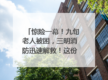 惊险一幕！九旬老人被困，三明消防迅速解救！这份居家老人消防安全指南请立刻收藏