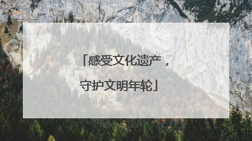 感受文化遗产，守护文明年轮