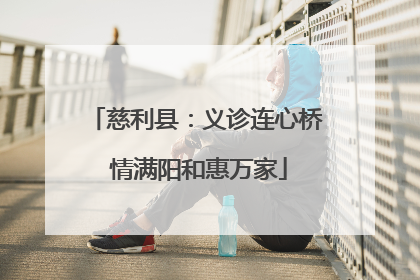 慈利县：义诊连心桥 情满阳和惠万家