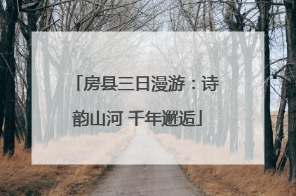 房县三日漫游：诗韵山河 千年邂逅