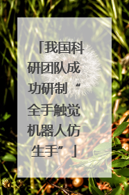 我国科研团队成功研制“全手触觉机器人仿生手”