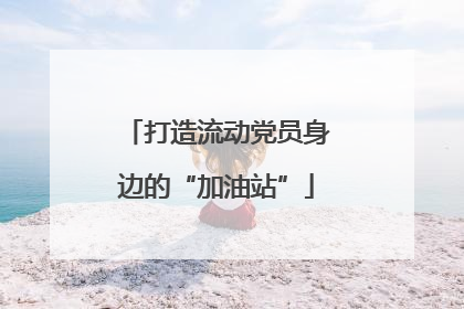 打造流动党员身边的“加油站”