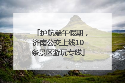 护航端午假期，济南公交上线10条景区游玩专线