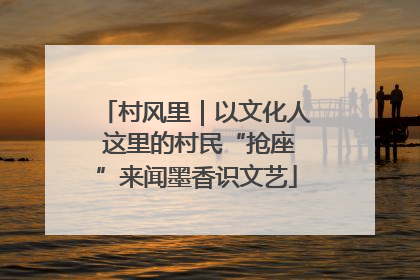 村风里｜以文化人 这里的村民“抢座”来闻墨香识文艺