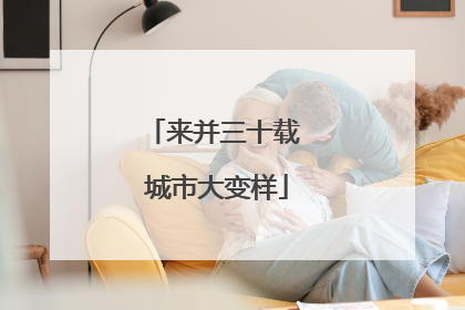 来并三十载 城市大变样