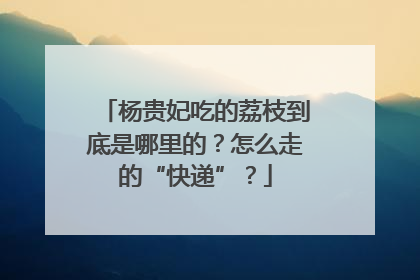 杨贵妃吃的荔枝到底是哪里的？怎么走的“快递”？