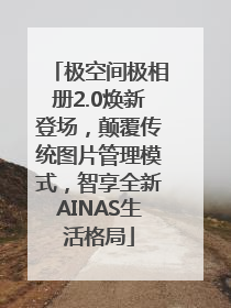 极空间极相册2.0焕新登场，颠覆传统图片管理模式，智享全新AINAS生活格局