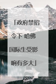 政府禁招令下 哈佛国际生受影响有多大