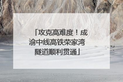 攻克高难度！成渝中线高铁荣家湾隧道顺利贯通