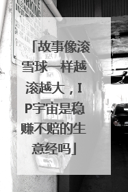 故事像滚雪球一样越滚越大，IP宇宙是稳赚不赔的生意经吗