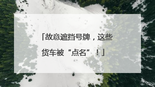 故意遮挡号牌，这些货车被“点名”！