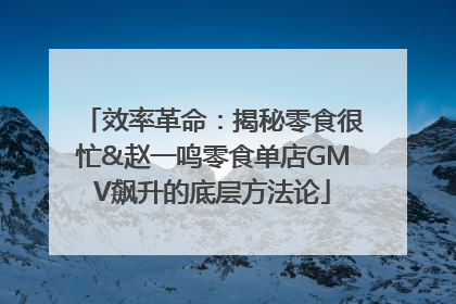 效率革命：揭秘零食很忙&赵一鸣零食单店GMV飙升的底层方法论
