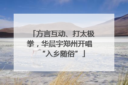 方言互动、打太极拳，华晨宇郑州开唱“入乡随俗”