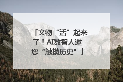 文物“活”起来了！AI数智人邀您“触摸历史”