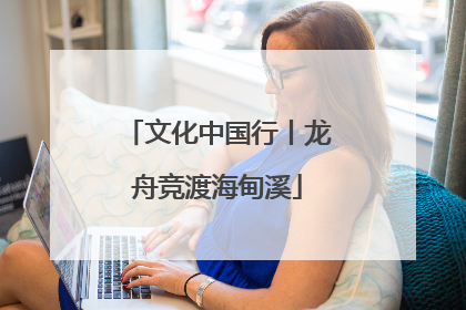 文化中国行丨龙舟竞渡海甸溪