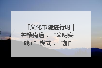 文化书院进行时｜钟楼街道：“文明实践+”模式，“加”出百姓幸福感