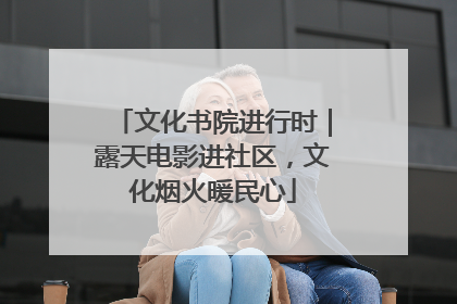 文化书院进行时｜露天电影进社区，文化烟火暖民心