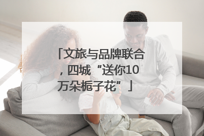 文旅与品牌联合，四城“送你10万朵栀子花”