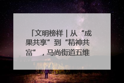 文明榜样｜从“成果共享”到“精神共富”，马尚街道五维聚力育文明