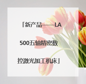 新产品——LA500五轴精密数控激光加工机床