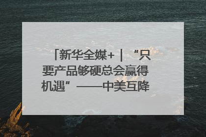 新华全媒+｜“只要产品够硬总会赢得机遇”——中美互降关税落地一线观察