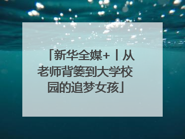 新华全媒+丨从老师背篓到大学校园的追梦女孩