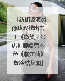 新加坡演员孙政双线出击！《微笑一号店》展暖男本色《临江仙》塑冷酷龙渊