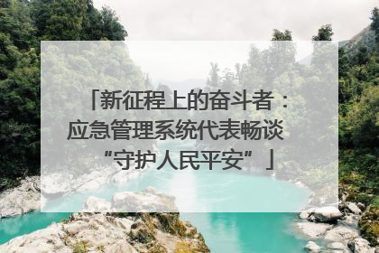 新征程上的奋斗者：应急管理系统代表畅谈“守护人民平安”
