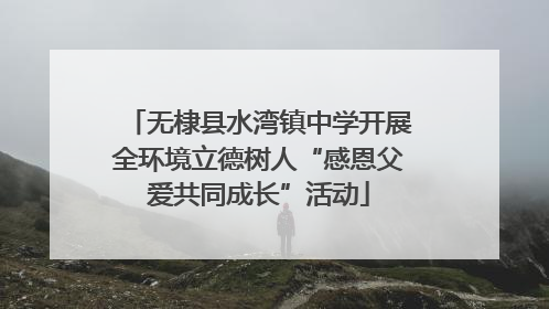 无棣县水湾镇中学开展全环境立德树人“感恩父爱共同成长”活动