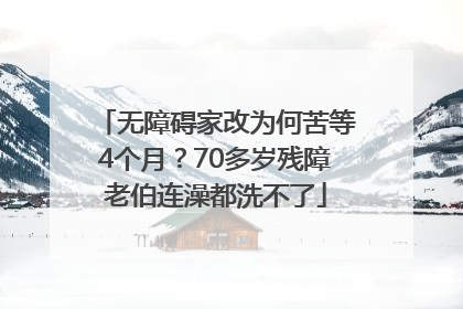 无障碍家改为何苦等4个月？70多岁残障老伯连澡都洗不了
