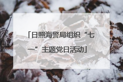 日照海警局组织“七一”主题党日活动