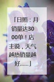 日照：月销量达3000单！店主说，天气越热销量越好……