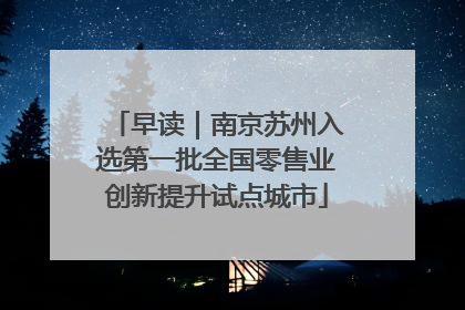 早读｜南京苏州入选第一批全国零售业创新提升试点城市