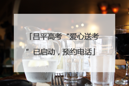 昌平高考“爱心送考”已启动，预约电话