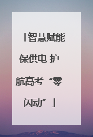 智慧赋能保供电 护航高考“零闪动”