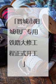 晋城市阳城电厂专用铁路大修工程正式开工