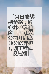 暑日鏖战荆楚路，匠心养护筑通途——江汉公司开启高速公路养护专项工程建设热潮
