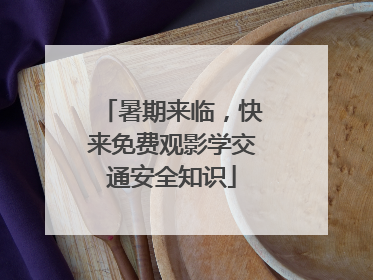暑期来临，快来免费观影学交通安全知识