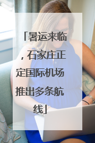 暑运来临，石家庄正定国际机场推出多条航线