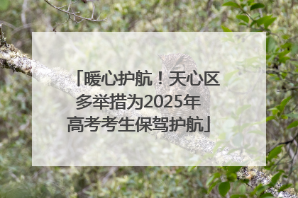 暖心护航！天心区多举措为2025年高考考生保驾护航