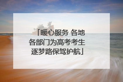 暖心服务 各地各部门为高考考生逐梦路保驾护航