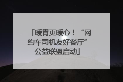 暖胃更暖心！“网约车司机友好餐厅”公益联盟启动