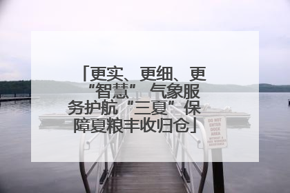 更实、更细、更“智慧” 气象服务护航“三夏”保障夏粮丰收归仓