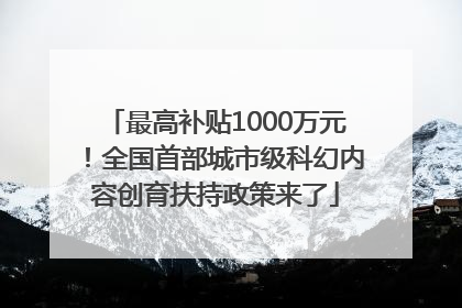最高补贴1000万元！全国首部城市级科幻内容创育扶持政策来了