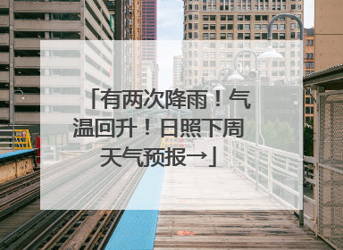 有两次降雨！气温回升！日照下周天气预报→