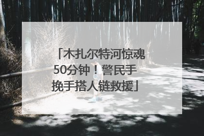 木扎尔特河惊魂50分钟！警民手挽手搭人链救援