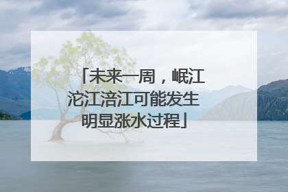 未来一周，岷江沱江涪江可能发生明显涨水过程