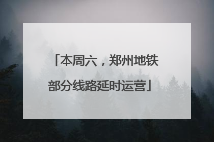 本周六，郑州地铁部分线路延时运营